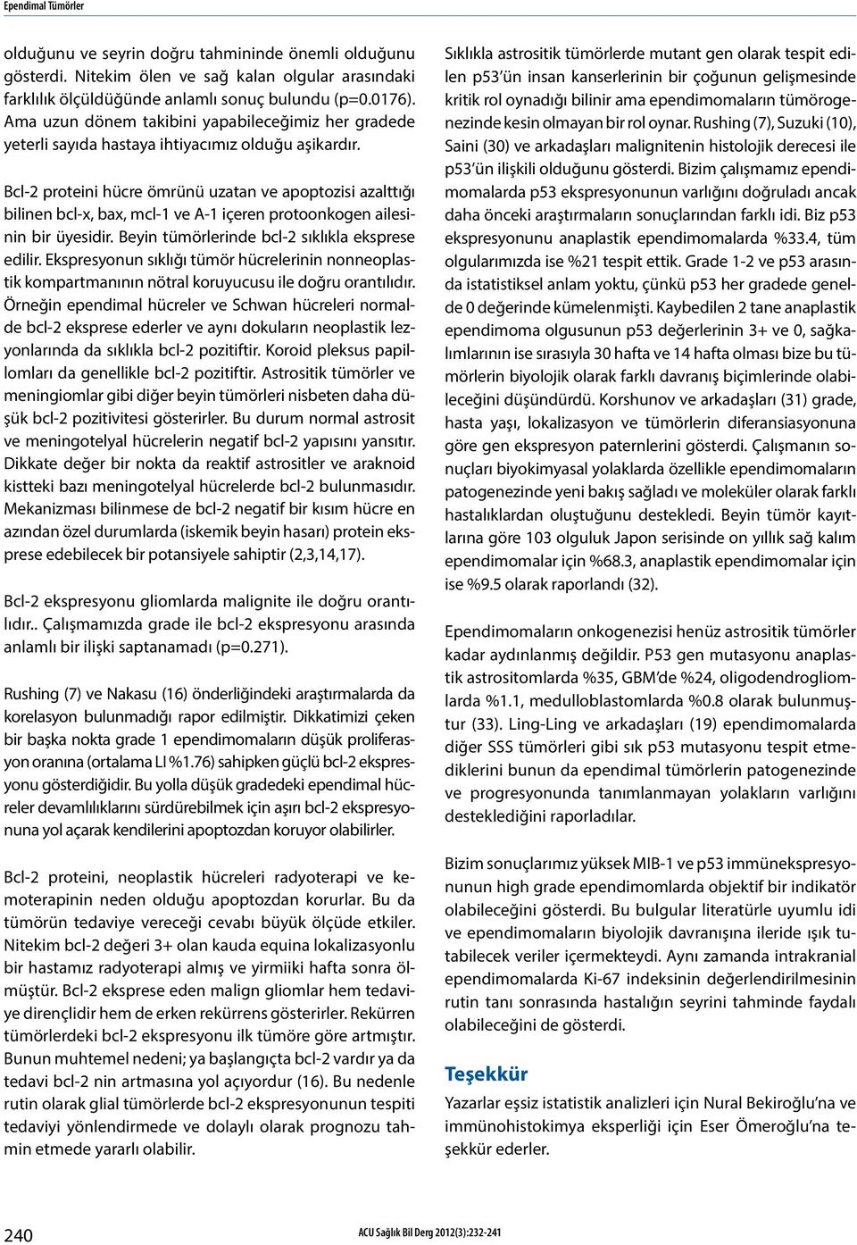 Bcl-2 proteini hücre ömrünü uzatan ve apoptozisi azalttığı bilinen bcl-x, bax, mcl-1 ve A-1 içeren protoonkogen ailesinin bir üyesidir. Beyin tümörlerinde bcl-2 sıklıkla eksprese edilir.