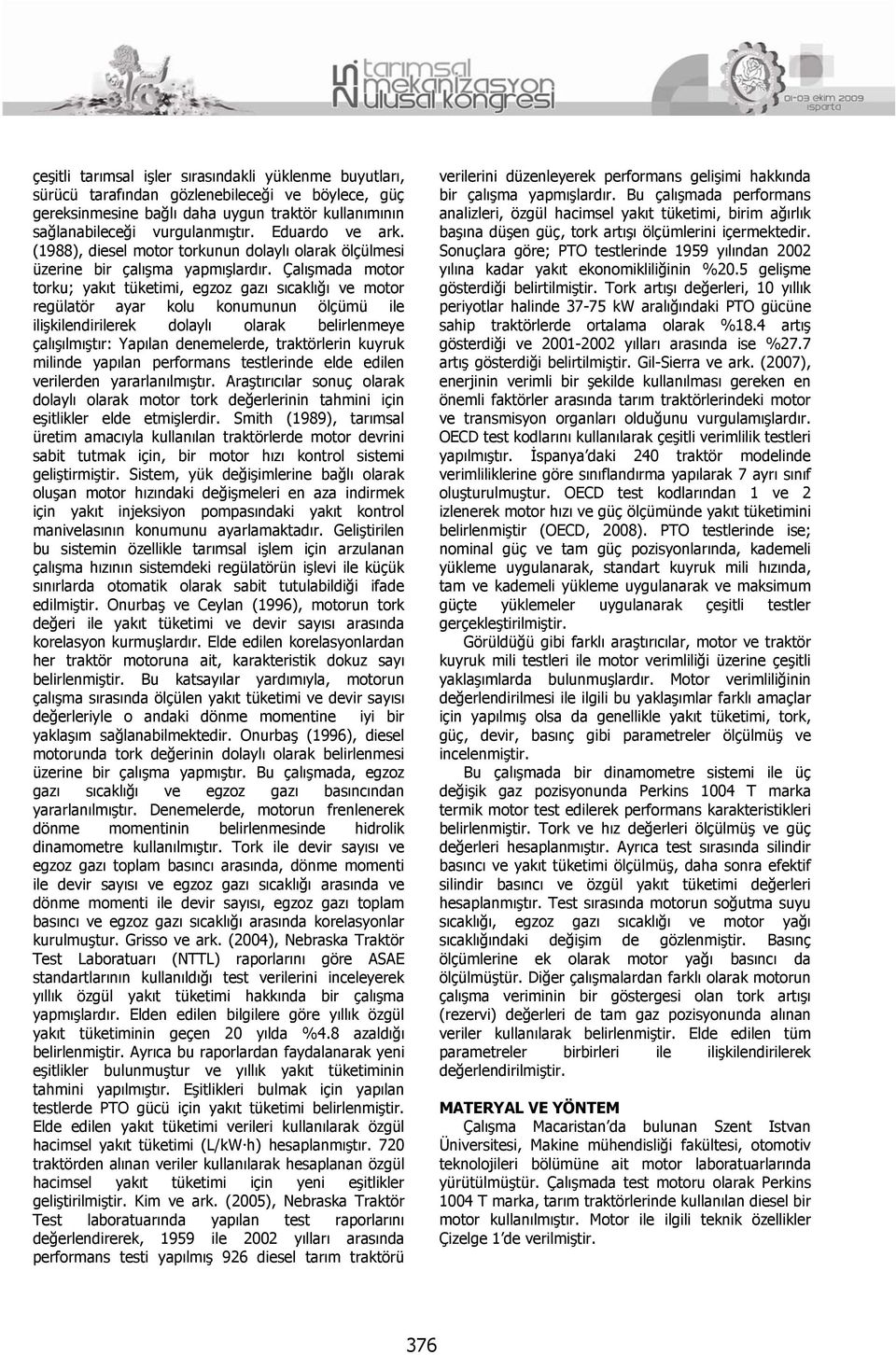 Çalışmada motor torku; yakıt tüketimi, egzoz gazı sıcaklığı ve motor regülatör ayar kolu konumunun ölçümü ile ilişkilendirilerek dolaylı olarak belirlenmeye çalışılmıştır: Yapılan denemelerde,