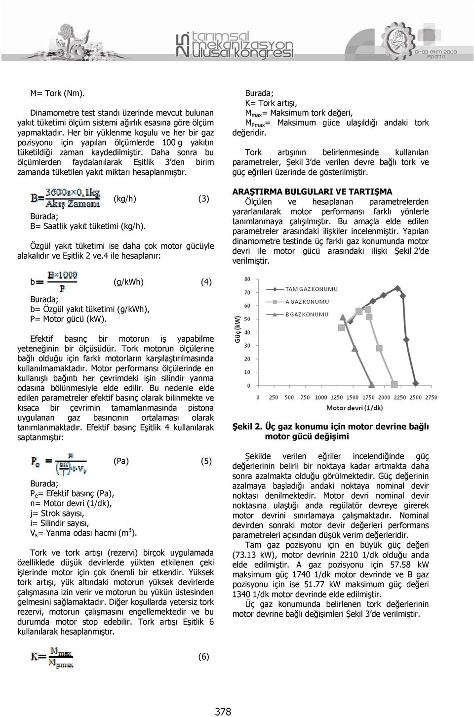 Daha sonra bu ölçümlerden faydalanılarak Eşitlik 3 den birim zamanda tüketilen yakıt miktarı hesaplanmıştır. B= Saatlik yakıt tüketimi (kg/h).