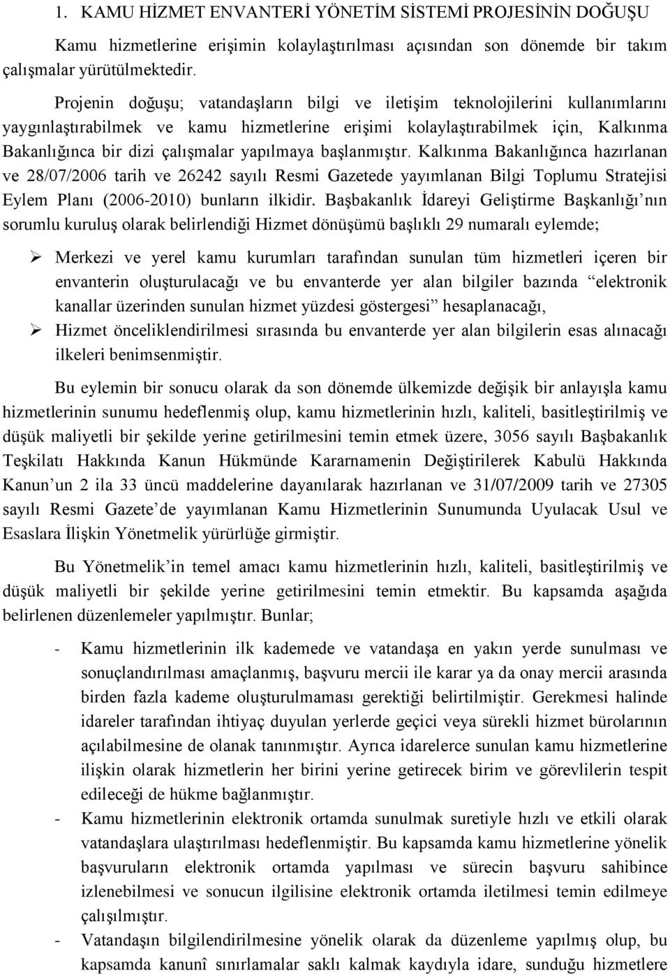 yapılmaya başlanmıştır. Kalkınma Bakanlığınca hazırlanan ve 28/07/2006 tarih ve 26242 sayılı Resmi Gazetede yayımlanan Bilgi Toplumu Stratejisi Eylem Planı (2006-2010) bunların ilkidir.