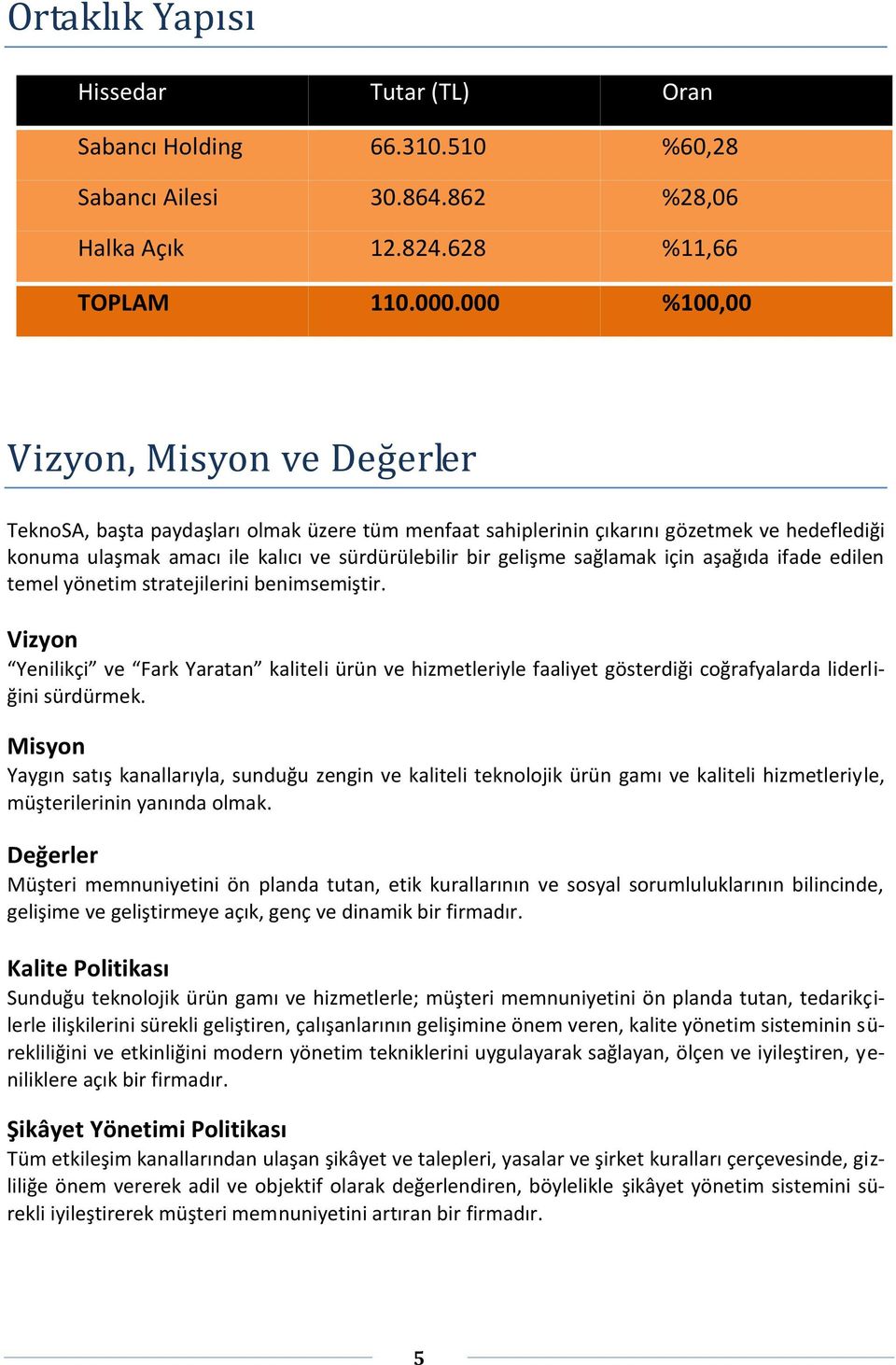 sağlamak için aşağıda ifade edilen temel yönetim stratejilerini benimsemiştir. Vizyon Yenilikçi ve Fark Yaratan kaliteli ürün ve hizmetleriyle faaliyet gösterdiği coğrafyalarda liderliğini sürdürmek.