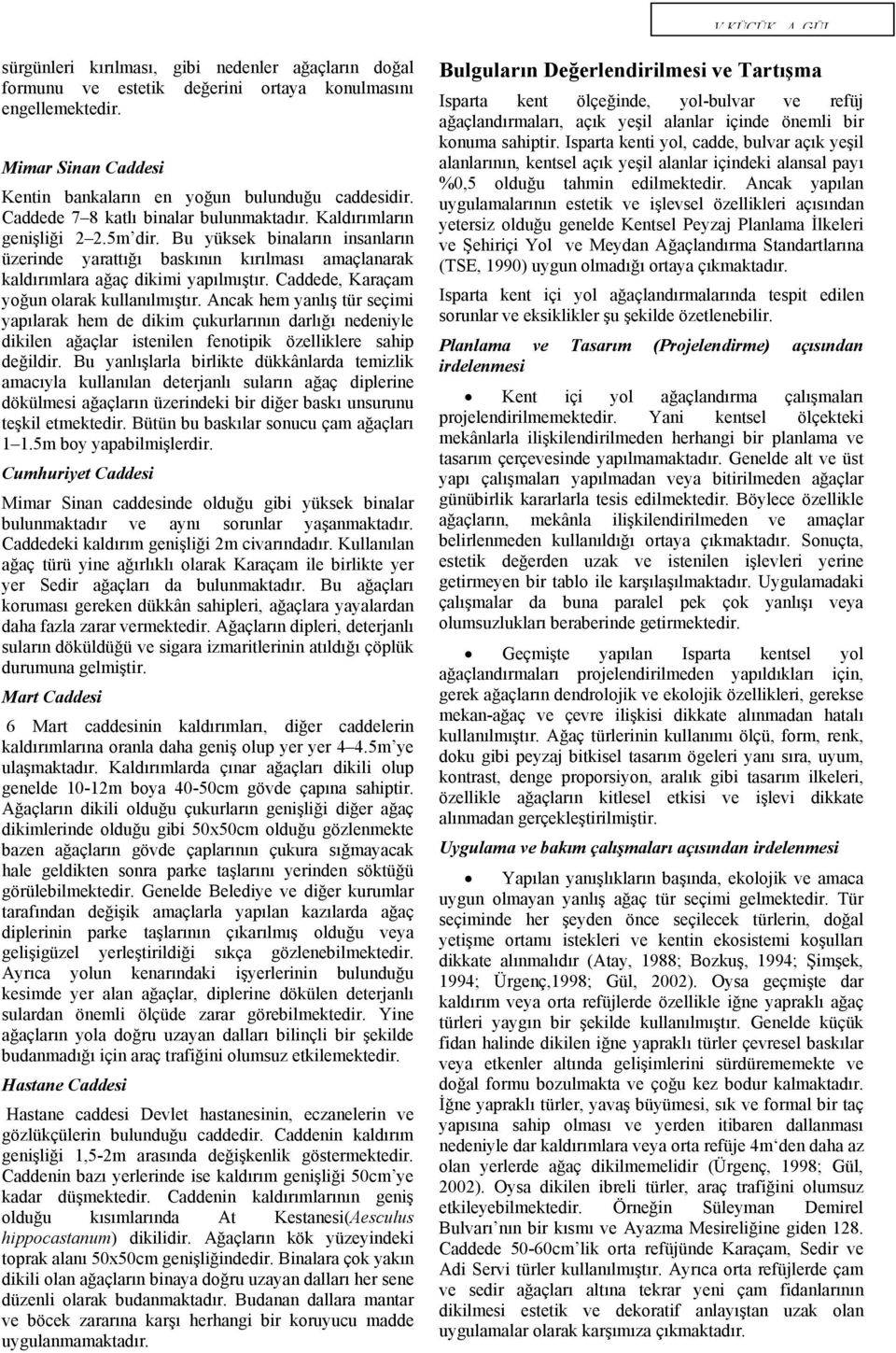 Caddede, Karaçam yoğun olarak kullanılmıştır. Ancak hem yanlış tür seçimi yapılarak hem de dikim çukurlarının darlığı nedeniyle dikilen ağaçlar istenilen fenotipik özelliklere sahip değildir.