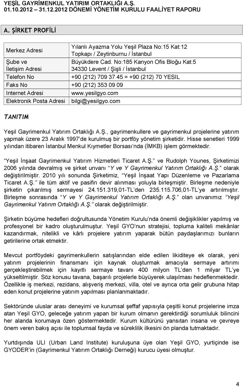 No:185 Kanyon Ofis Bloğu Kat:5 34330 Levent / Şişli / İstanbul +90 (212) 709 37 45 = +90 (212) 70 YESIL Yeşil Gayrimenkul Yatırım Ortaklığı A.Ş., gayrimenkullere ve gayrimenkul projelerine yatırım yapmak üzere 23 Aralık 1997 de kurulmuş bir portföy yönetim şirketidir.