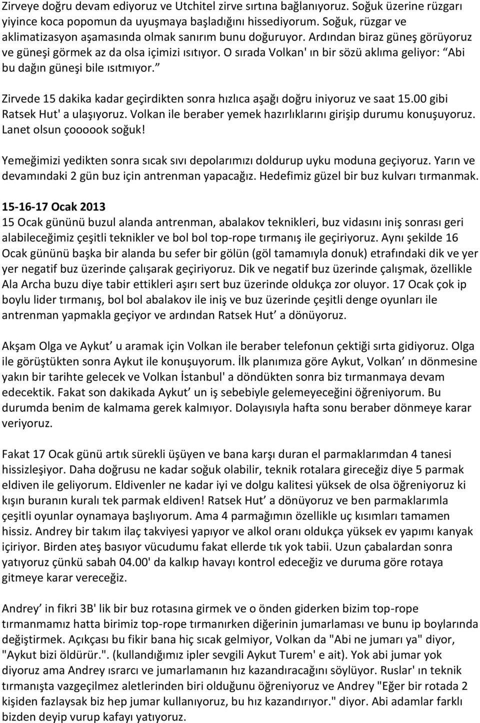 O sırada Volkan' ın bir sözü aklıma geliyor: Abi bu dağın güneşi bile ısıtmıyor. Zirvede 15 dakika kadar geçirdikten sonra hızlıca aşağı doğru iniyoruz ve saat 15.00 gibi Ratsek Hut' a ulaşıyoruz.