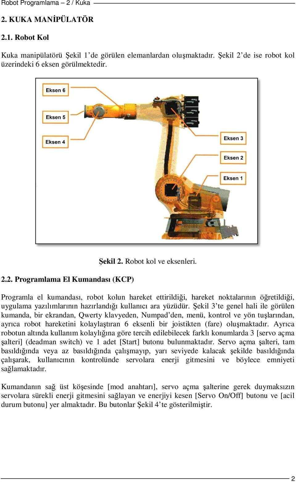 Şekil 3 te genel hali ile görülen kumanda, bir ekrandan, Qwerty klavyeden, Numpad den, menü, kontrol ve yön tuşlarından, ayrıca robot hareketini kolaylaştıran 6 eksenli bir joistikten (fare)