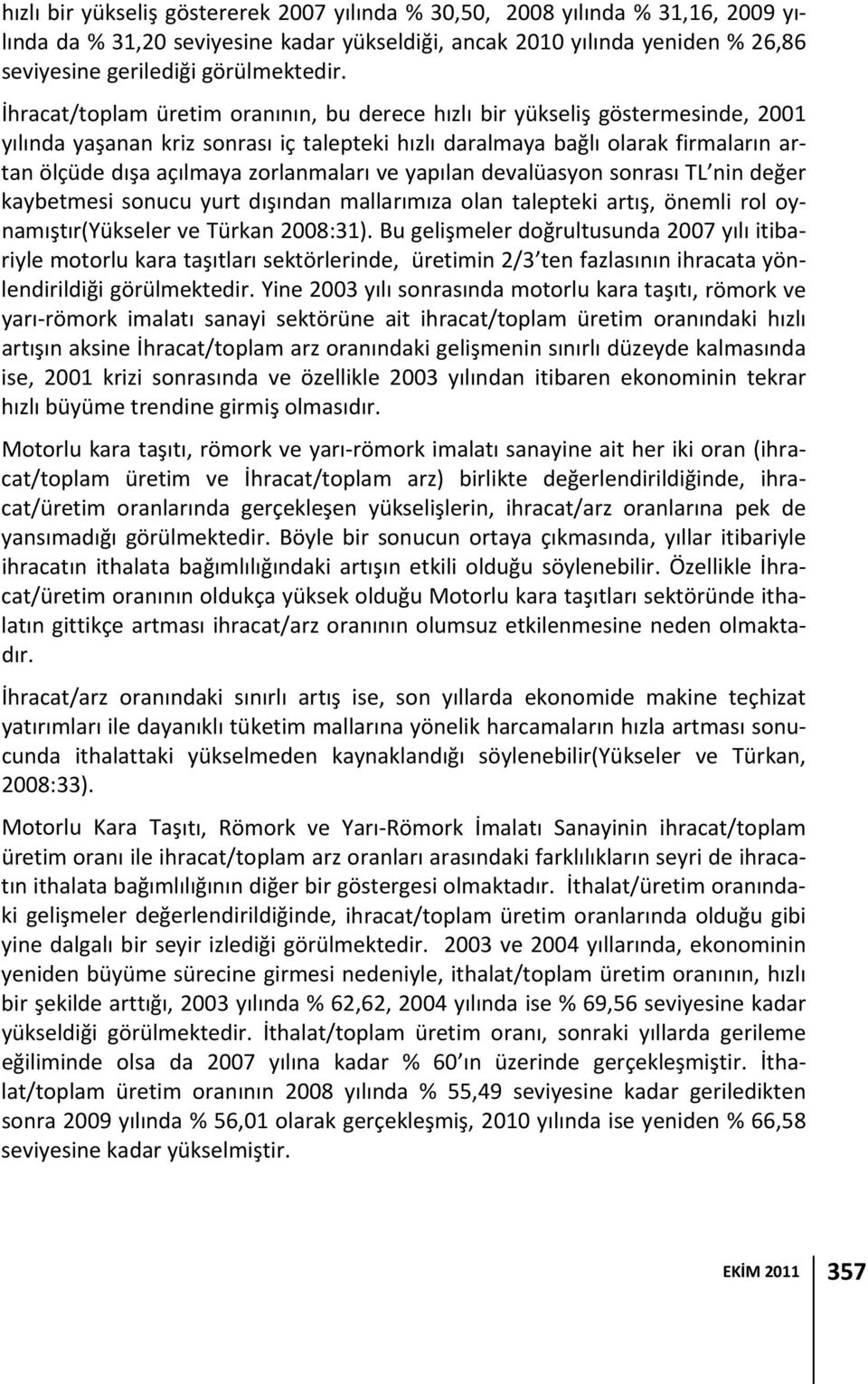 zorlanmaları ve yapılan devalüasyon sonrası TL nin değer kaybetmesi sonucu yurt dışından mallarımıza olan talepteki artış, önemli rol oynamıştır(yükseler ve Türkan 2008:31).