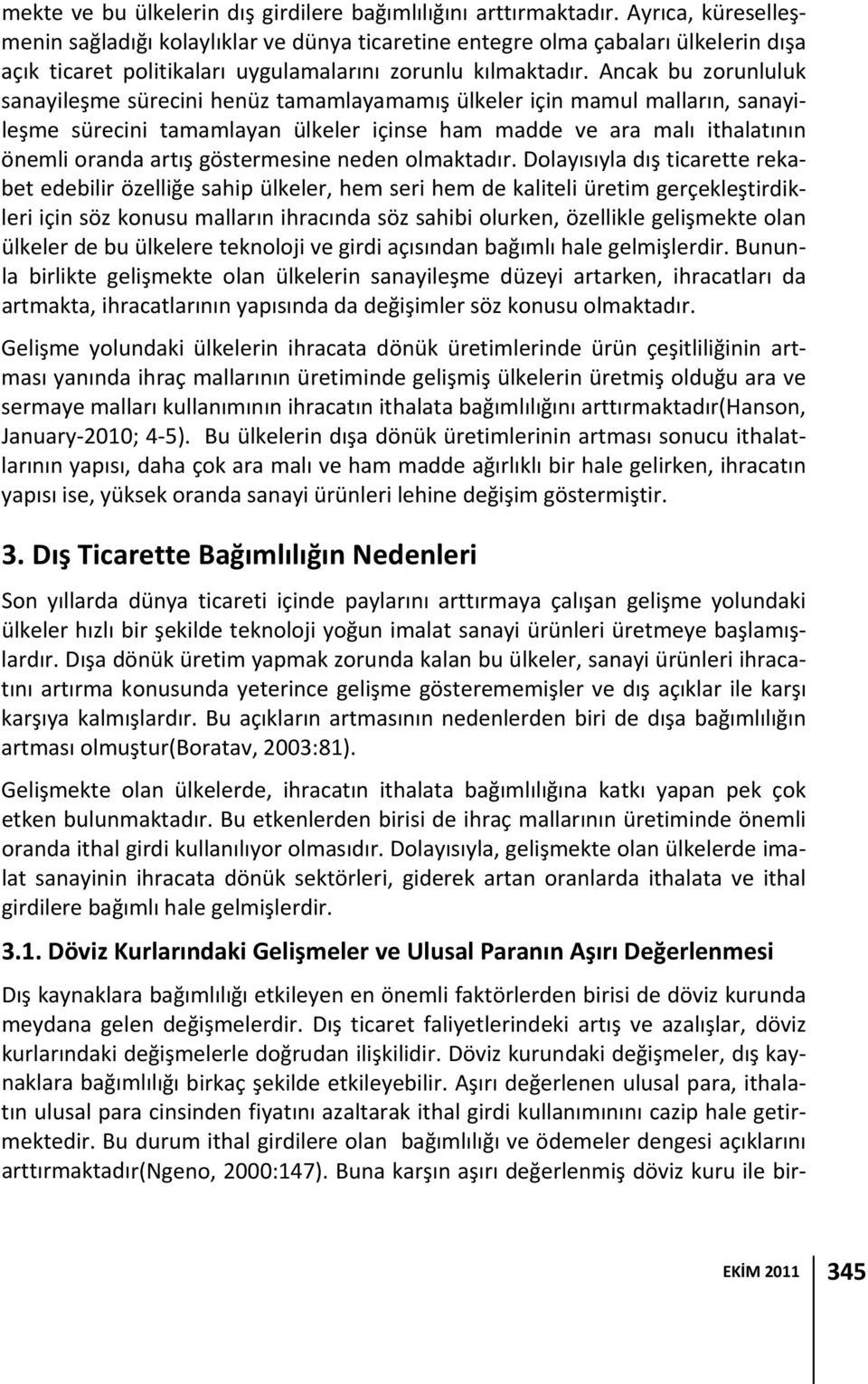 Ancak bu zorunluluk sanayileşme sürecini henüz tamamlayamamış ülkeler için mamul malların, sanayileşme sürecini tamamlayan ülkeler içinse ham madde ve ara malı ithalatının önemli oranda artış