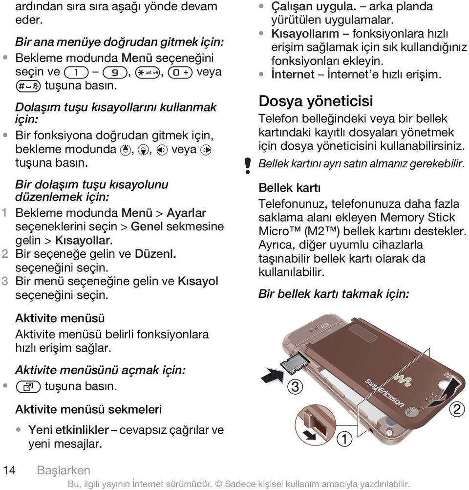 Bir dolaşım tuşu kısayolunu düzenlemek için: 1 Bekleme modunda Menü > Ayarlar seçeneklerini seçin > Genel sekmesine gelin > Kısayollar. 2 Bir seçeneğe gelin ve Düzenl.