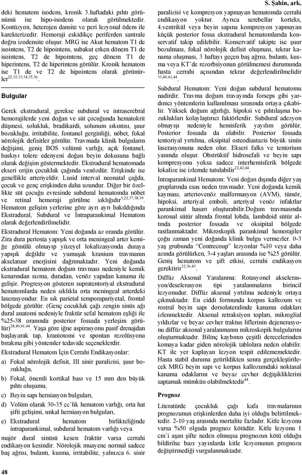 MRG ise Akut hematom T1 de isointens, T2 de hipointens, subakut erken dönem T1 de isointens, T2 de hipointens, geç dönem T1 de hiperintens, T2 de hiperintens görülür.