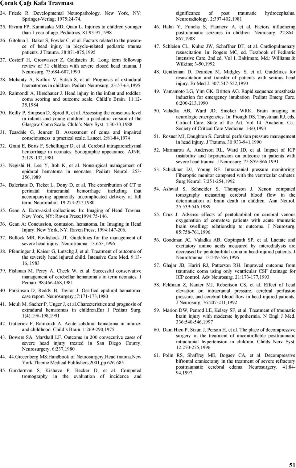 Costeff H, Groswasser Z, Goldstein ;R. Long term followup review of 31 children with severe closed head trauma. J Neurosurg. 73:684-687,1990 28. Mohanty A, Kolluri V, Satish S, et al.