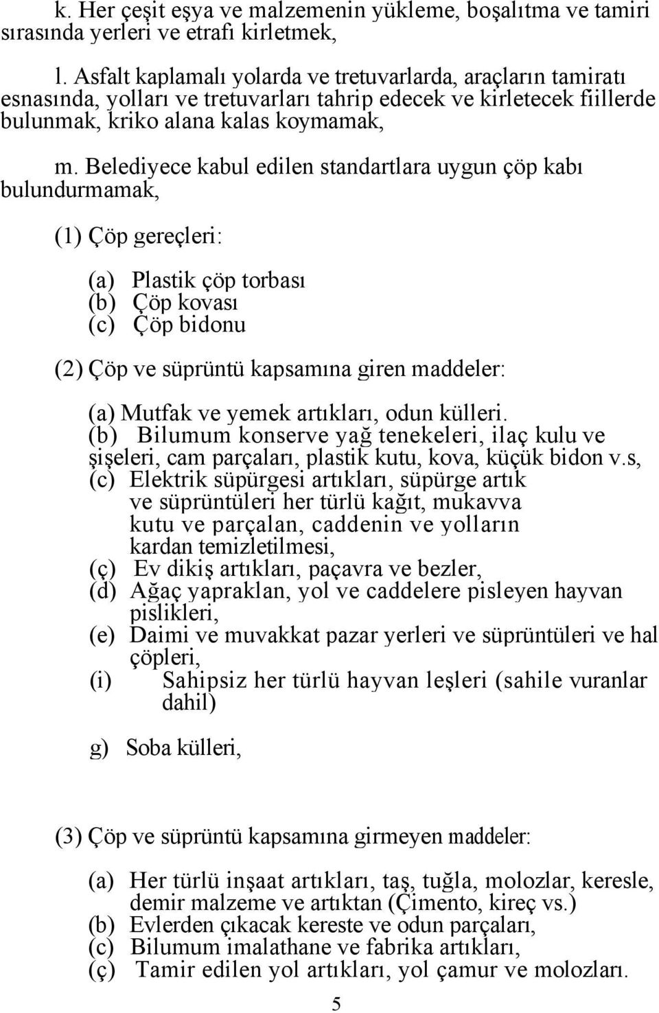 Belediyece kabul edilen standartlara uygun çöp kabı bulundurmamak, (1) Çöp gereçleri: (a) Plastik çöp torbası (b) Çöp kovası (c) Çöp bidonu (2) Çöp ve süprüntü kapsamına giren maddeler: (a) Mutfak ve