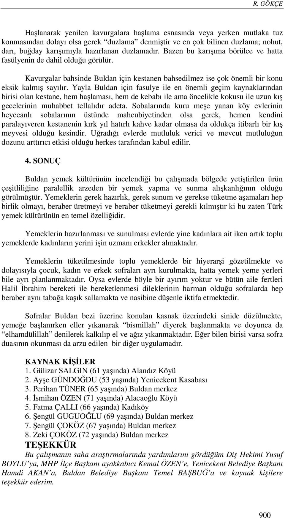 Yayla Buldan için fasulye ile en önemli geçim kaynaklarından birisi olan kestane, hem haşlaması, hem de kebabı ile ama öncelikle kokusu ile uzun kış gecelerinin muhabbet tellalıdır adeta.