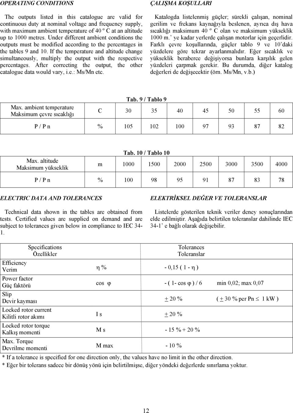 If the temperature and altitude change simultaneously, multiply the output with the respective percentages. After correcting the output, the other catalogue data would vary, i.e.: Ms/Mn etc.