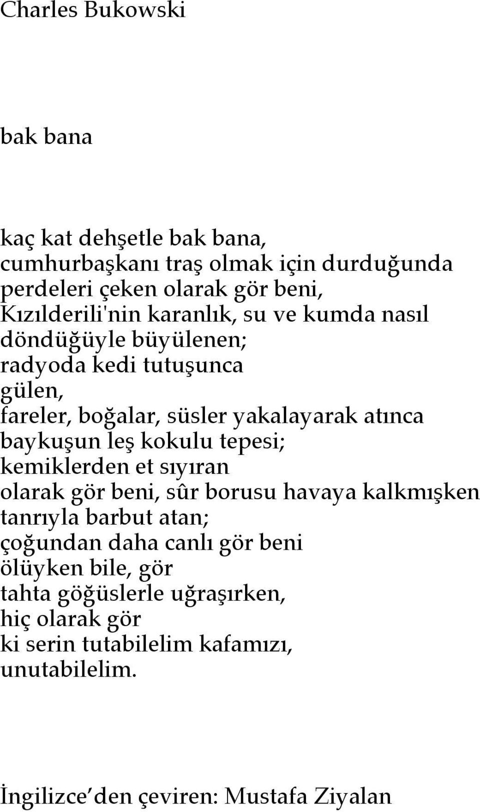 baykuşun leş kokulu tepesi; kemiklerden et sıyıran olarak gör beni, sûr borusu havaya kalkmışken tanrıyla barbut atan;