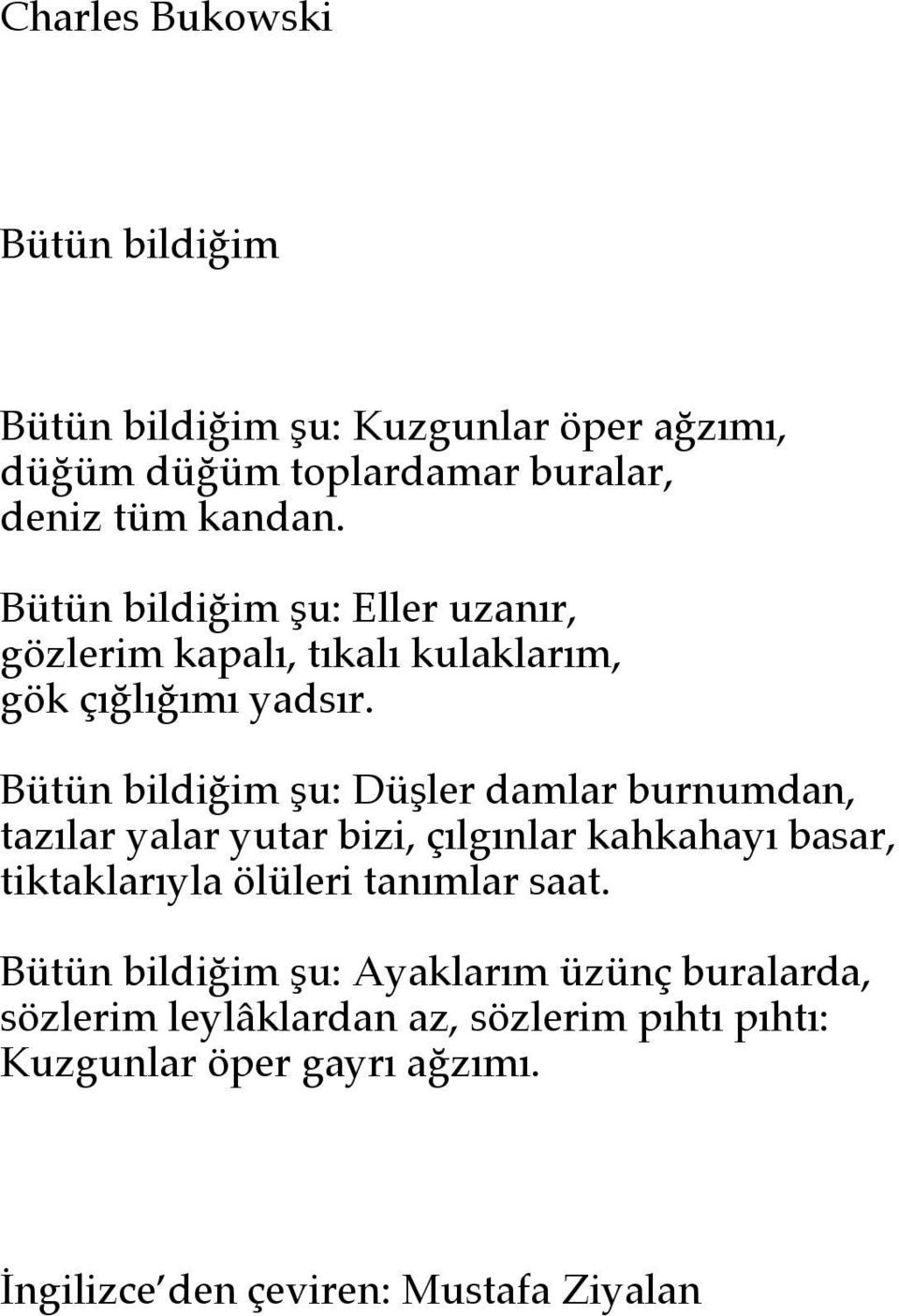 Bütün bildiğim şu: Düşler damlar burnumdan, tazılar yalar yutar bizi, çılgınlar kahkahayı basar, tiktaklarıyla