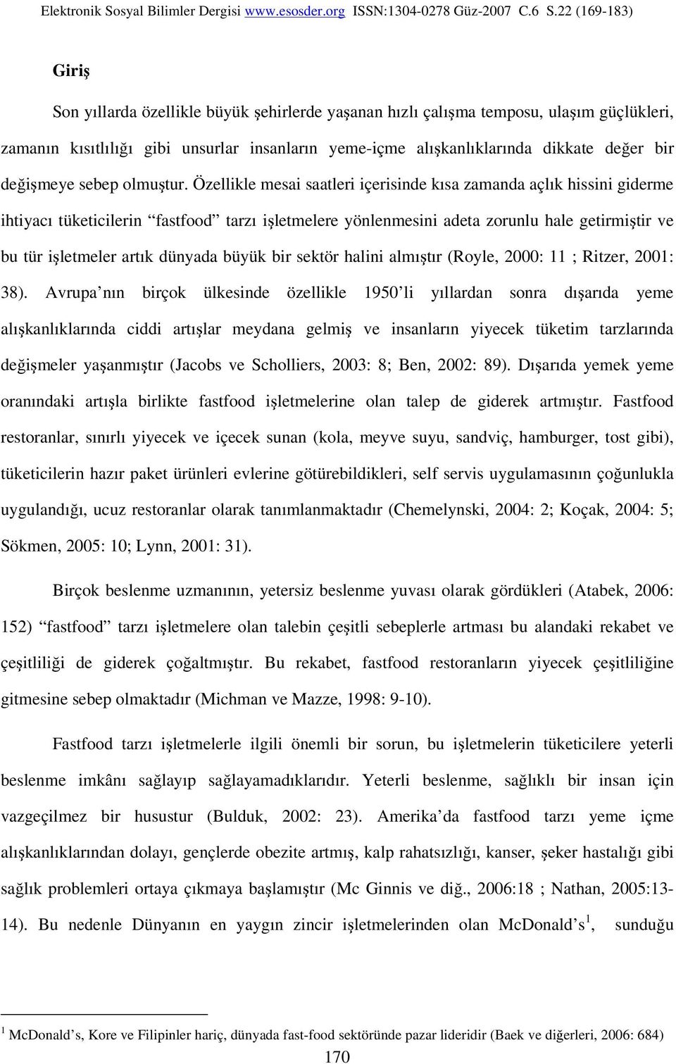 Özellikle mesai saatleri içerisinde kısa zamanda açlık hissini giderme ihtiyacı tüketicilerin fastfood tarzı işletmelere yönlenmesini adeta zorunlu hale getirmiştir ve bu tür işletmeler artık dünyada