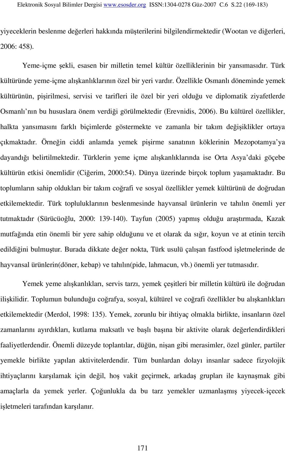 Özellikle Osmanlı döneminde yemek kültürünün, pişirilmesi, servisi ve tarifleri ile özel bir yeri olduğu ve diplomatik ziyafetlerde Osmanlı nın bu hususlara önem verdiği görülmektedir (Erevnidis,