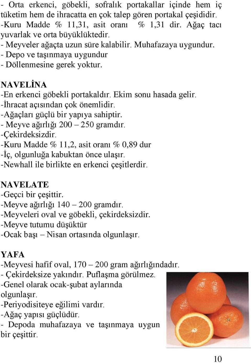 NAVELİNA -En erkenci göbekli portakaldır. Ekim sonu hasada gelir. -İhracat açısından çok önemlidir. -Ağaçları güçlü bir yapıya sahiptir. - Meyve ağırlığı 200 250 gramdır. -Çekirdeksizdir.