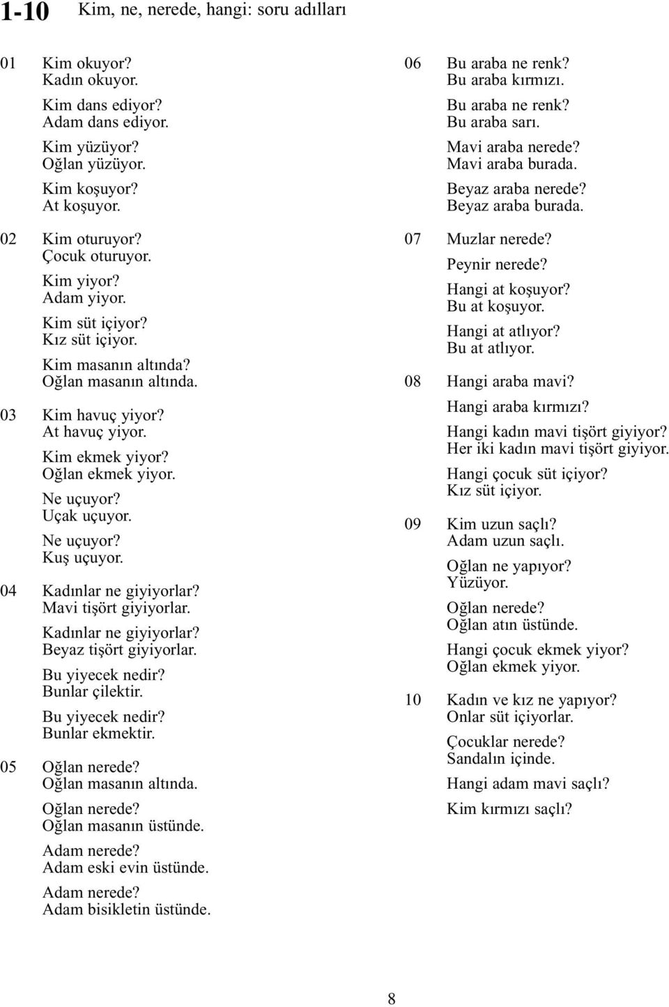 Ne uçuyor? Kuş uçuyor. 04 Kadınlar ne giyiyorlar? Mavi tişört giyiyorlar. Kadınlar ne giyiyorlar? Beyaz tişört giyiyorlar. Bu yiyecek nedir? Bunlar çilektir. Bu yiyecek nedir? Bunlar ekmektir.