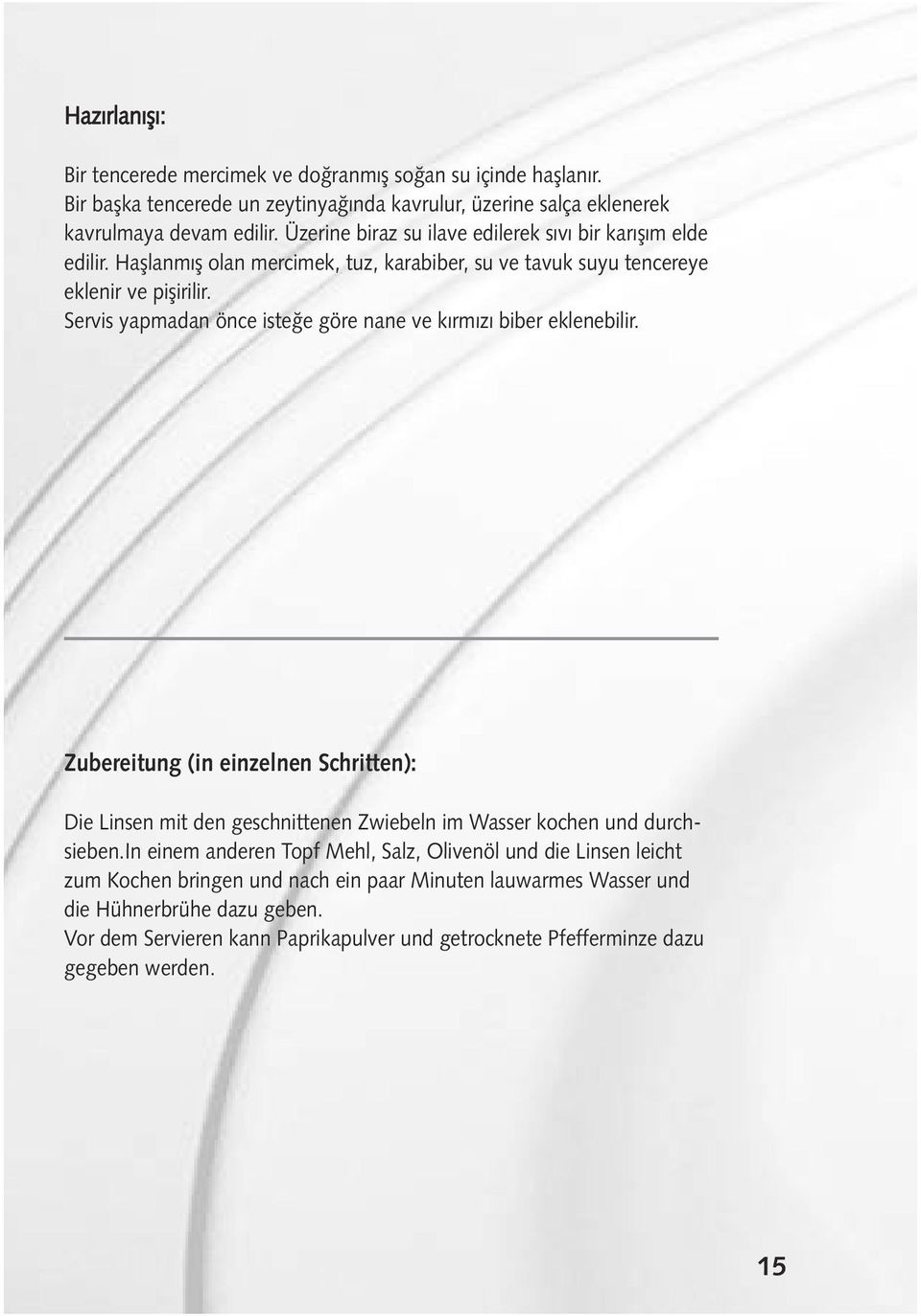 Servis yapmadan önce iste e göre nane ve kırmızı biber eklenebilir. Zubereitung (in einzelnen Schritten): Die Linsen mit den geschnittenen Zwiebeln im Wasser kochen und durchsieben.