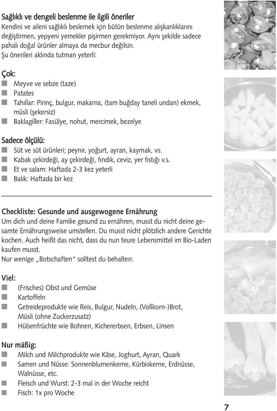 ƒu önerileri aklında tutman yeterli: Çok: Meyve ve sebze (taze) Patates Tahıllar: Pirinç, bulgur, makarna, (tam bu day taneli undan) ekmek, müsli ( ekersiz) Baklagiller: Fasülye, nohut, mercimek,