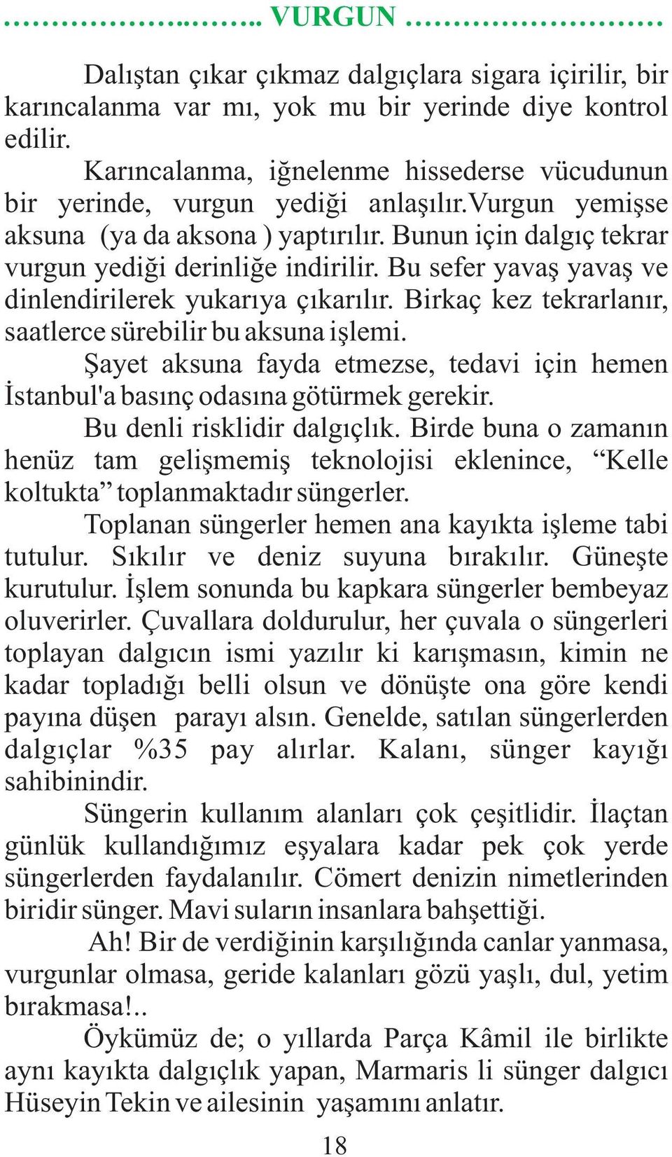 Birkaç kez tekrarlanýr, saatlerce sürebilir bu aksuna iþlemi. Þayet aksuna fayda etmezse, tedavi için hemen Ýstanbul'a basýnç odasýna götürmek gerekir. Bu denli risklidir dalgýçlýk.