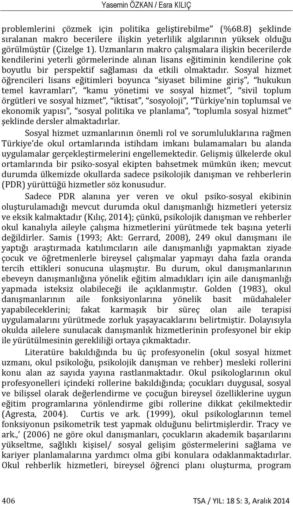 Sosyal hizmet öğrencileri lisans eğitimleri boyunca siyaset bilimine giriş, hukukun temel kavramları, kamu yönetimi ve sosyal hizmet, sivil toplum örgütleri ve sosyal hizmet, iktisat, sosyoloji,