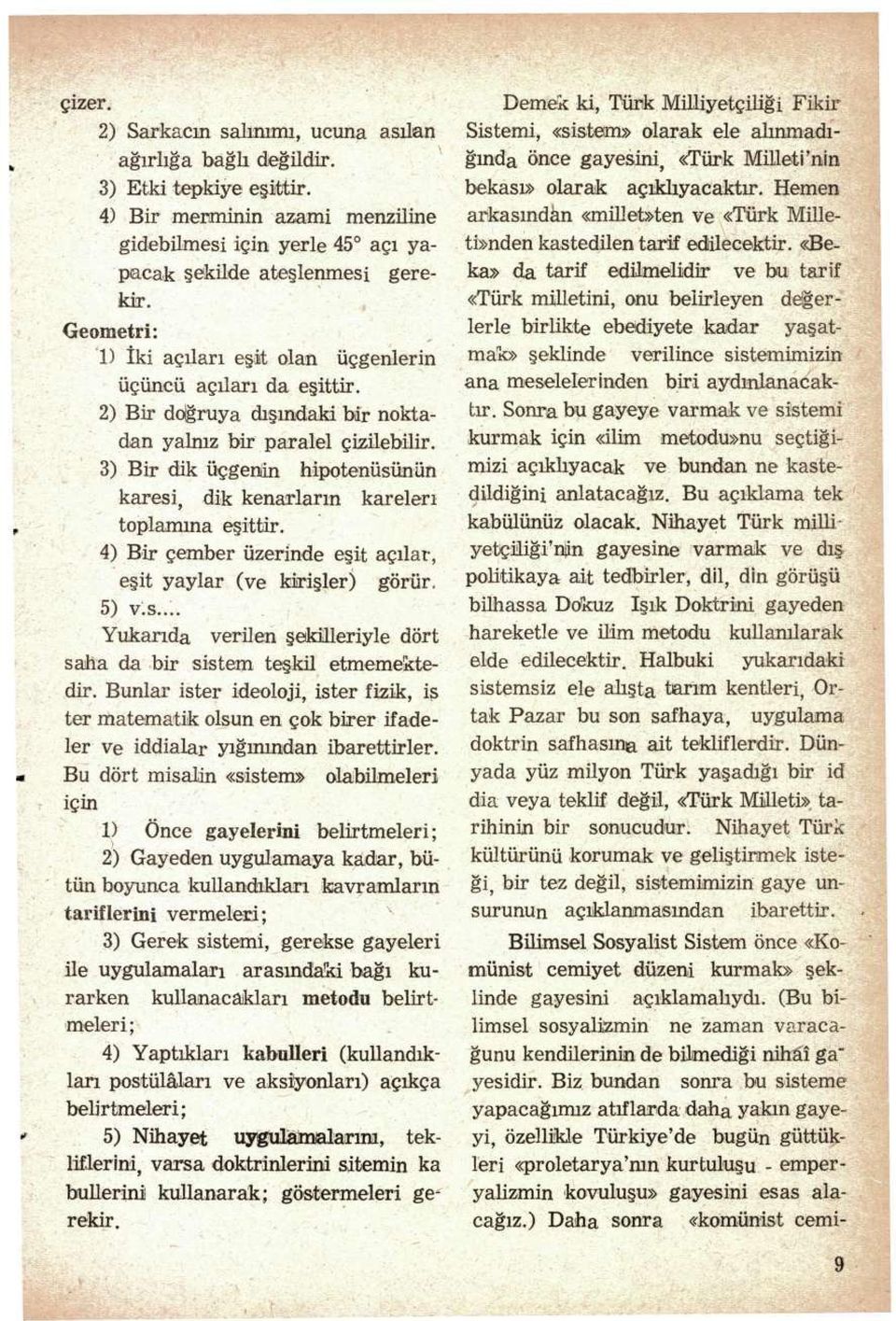 3) Bir dik üçgenin hipotenüsünün karesi, dik kenarların kareleri toplamına eşittir. 4) Bir çember üzerinde eşit açılar, eşit yaylar (ve kirişler) görür, 5) v.s... Yukarıda verilen şekilleriyle dört saha da bir sistem teşkil etmemektedir.