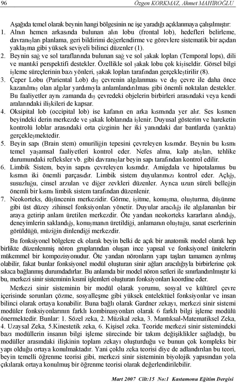 bilinci düzenler (1). 2. Beynin sağ ve sol taraflarında bulunan sağ ve sol şakak lopları (Temporal lops), dili ve mantıkî perspektifi destekler. Özellikle sol şakak lobu çok kişiseldir.