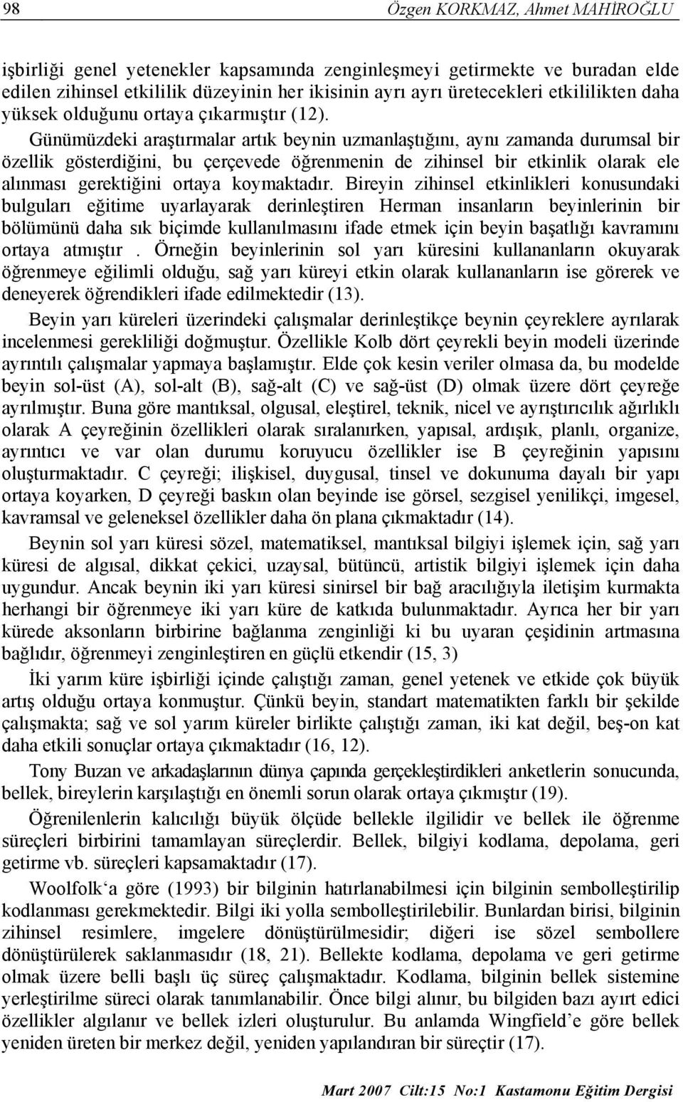 Günümüzdeki araştırmalar artık beynin uzmanlaştığını, aynı zamanda durumsal bir özellik gösterdiğini, bu çerçevede öğrenmenin de zihinsel bir etkinlik olarak ele alınması gerektiğini ortaya