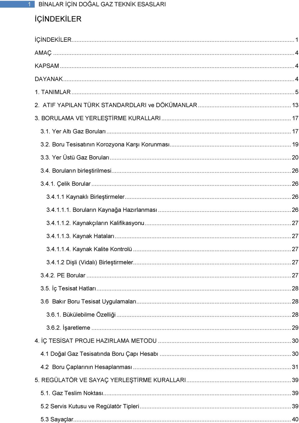 4.1. Çelik Borular... 26 3.4.1.1 Kaynaklı BirleĢtirmeler... 26 3.4.1.1.1. Boruların Kaynağa Hazırlanması... 26 3.4.1.1.2. Kaynakçıların Kalifikasyonu... 27 3.4.1.1.3. Kaynak Hataları... 27 3.4.1.1.4. Kaynak Kalite Kontrolü.