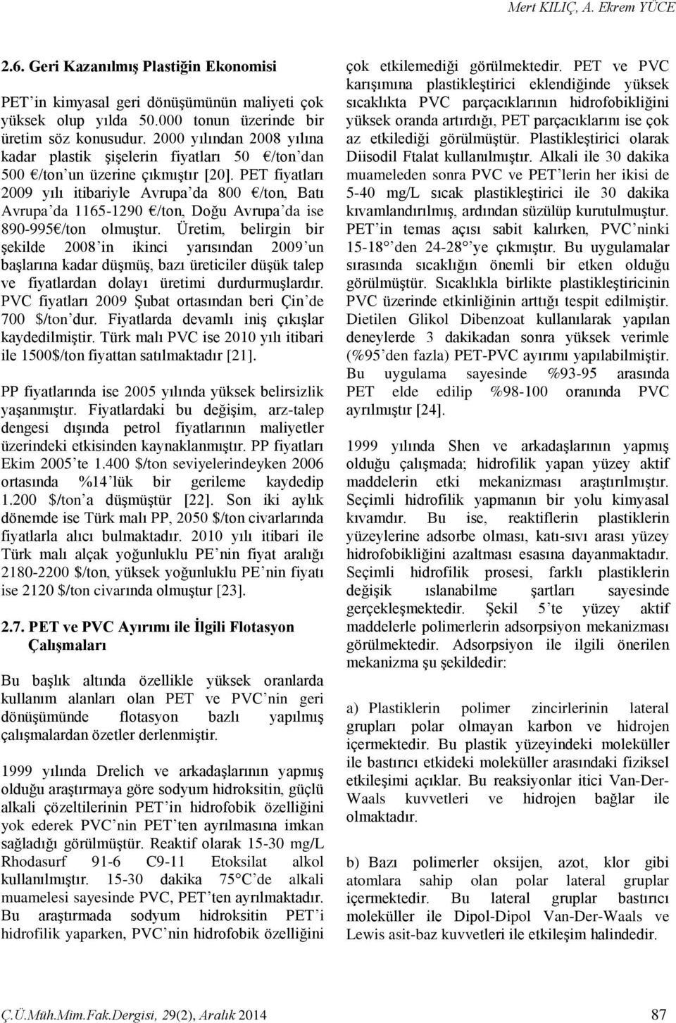 PET fiyatları 2009 yılı itibariyle Avrupa da 800 /ton, Batı Avrupa da 1165-1290 /ton, Doğu Avrupa da ise 890-995 /ton olmuştur.