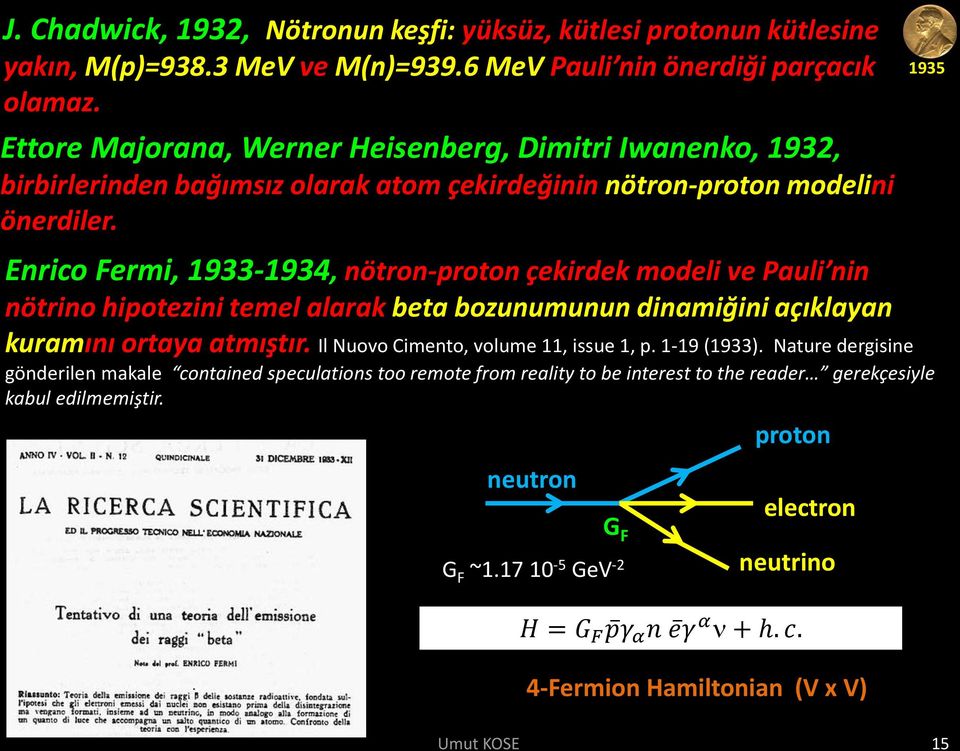 Enrico Fermi, 1933-1934, nötron-proton çekirdek modeli ve Pauli nin nötrino hipotezini temel alarak beta bozunumunun dinamiğini açıklayan kuramını ortaya atmıştır.