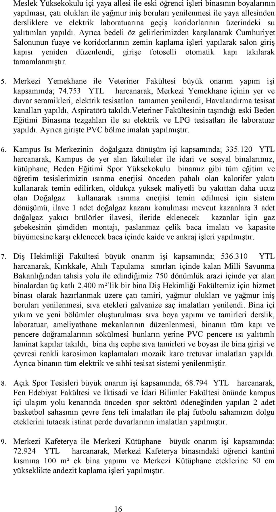 Ayrıca bedeli öz gelirlerimizden karşılanarak Cumhuriyet Salonunun fuaye ve koridorlarının zemin kaplama işleri yapılarak salon giriş kapısı yeniden düzenlendi, girişe fotoselli otomatik kapı