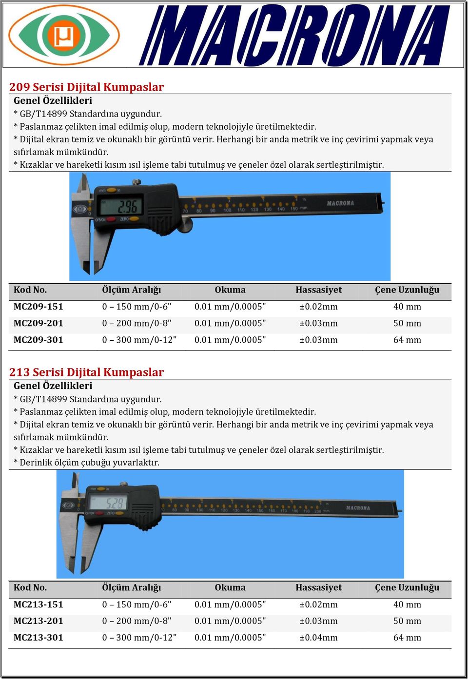 Ölçüm Aralığı Okuma Hassasiyet Çene Uzunluğu MC209-151 0 150 mm/0-6" 0.01 mm/0.0005" ±0.02mm 40 mm MC209-201 0 200 mm/0-8" 0.01 mm/0.0005" ±0.03mm 50 mm MC209-301 0 300 mm/0-12" 0.01 mm/0.0005" ±0.03mm 64 mm 213 Serisi Dijital Kumpaslar * GB/T14899 Standardına uygundur.