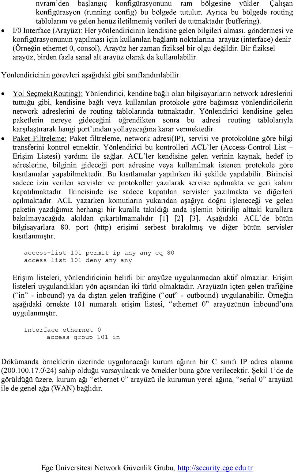 I/0 Interface (Arayüz): Her yönlendiricinin kendisine gelen bilgileri alması, göndermesi ve konfigürasyonunun yapılması için kullanılan bağlantı noktalarına arayüz (interface) denir (Örneğin ethernet