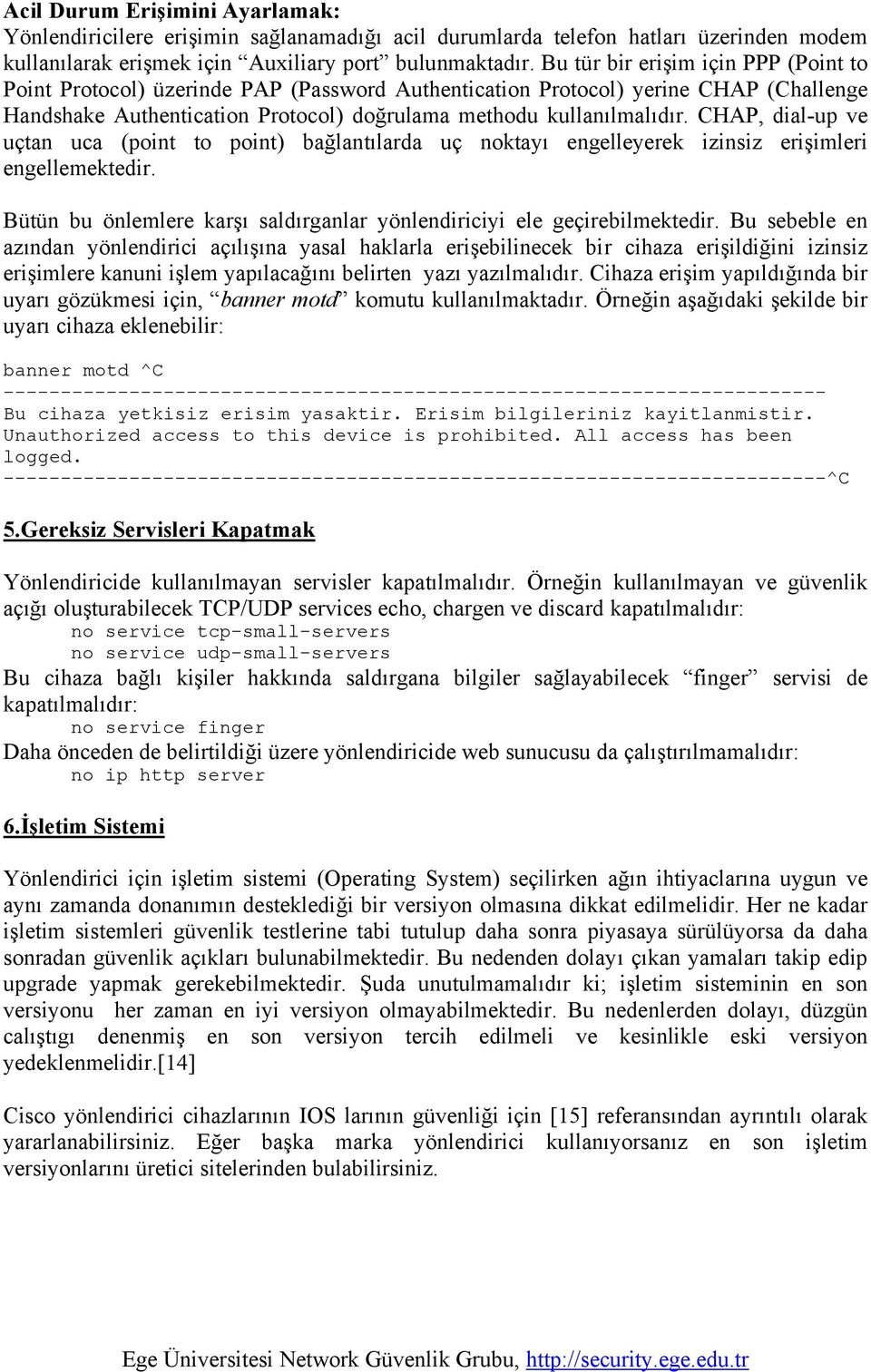 CHAP, dial-up ve uçtan uca (point to point) bağlantılarda uç noktayı engelleyerek izinsiz erişimleri engellemektedir. Bütün bu önlemlere karşı saldırganlar yönlendiriciyi ele geçirebilmektedir.