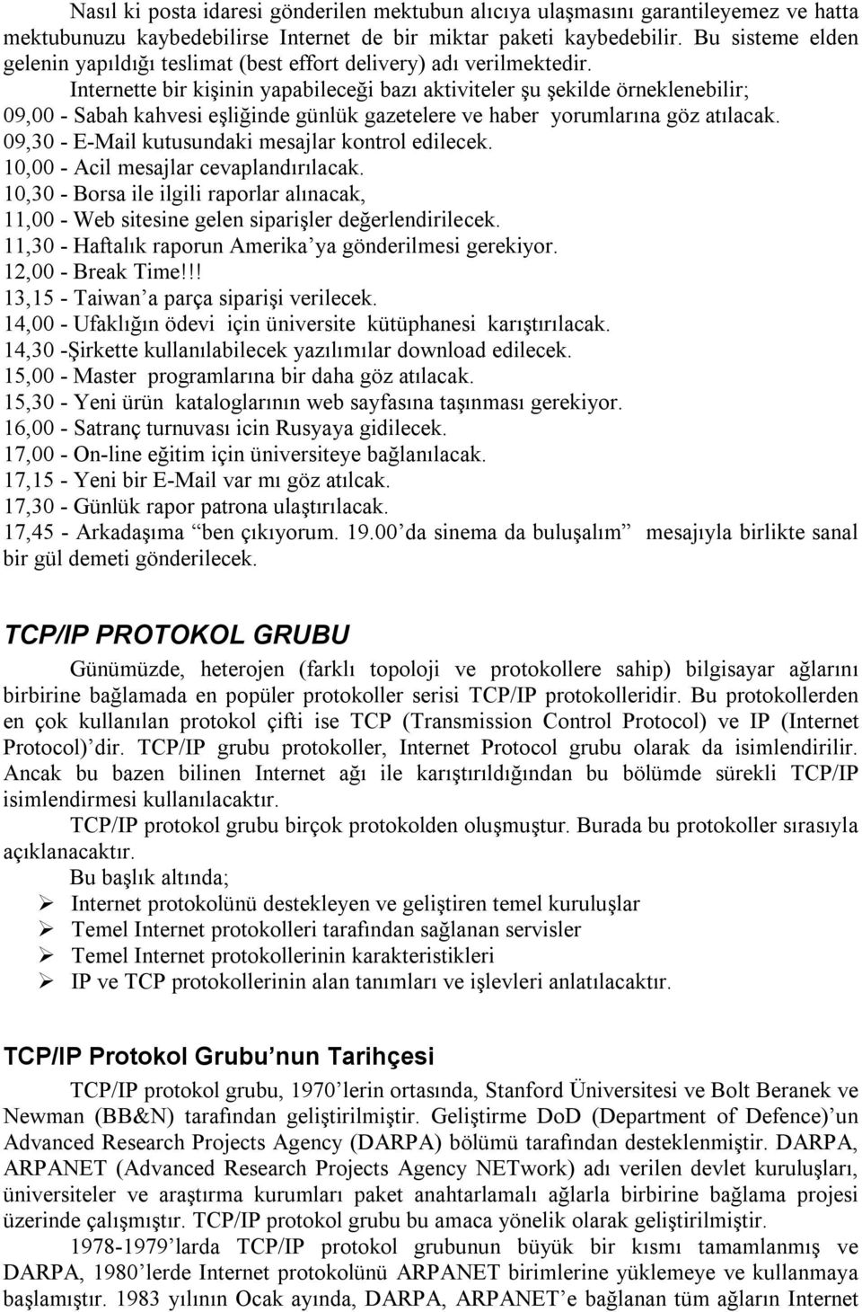 Internette bir kişinin yapabileceği bazı aktiviteler şu şekilde örneklenebilir; 09,00 - Sabah kahvesi eşliğinde günlük gazetelere ve haber yorumlarına göz atılacak.