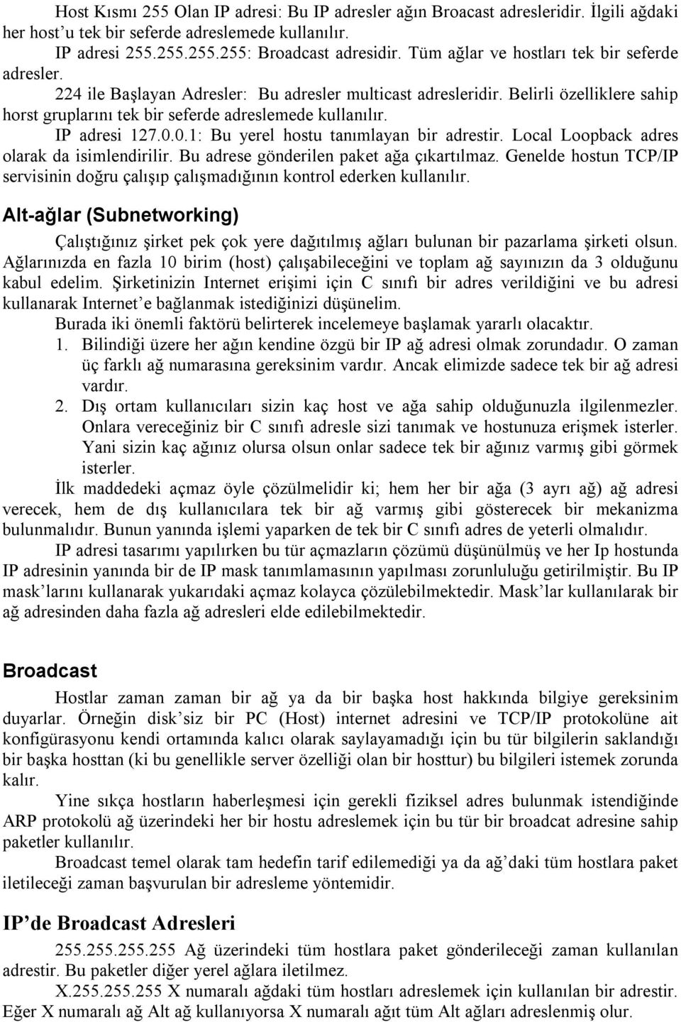 IP adresi 127.0.0.1: Bu yerel hostu tanımlayan bir adrestir. Local Loopback adres olarak da isimlendirilir. Bu adrese gönderilen paket ağa çıkartılmaz.