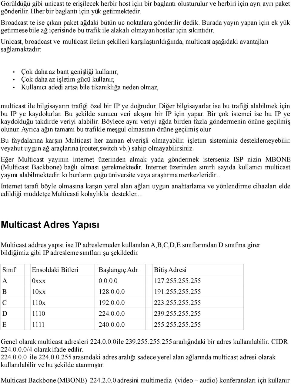 Unicast, broadcast ve multicast iletim şekilleri karşılaştırıldığında, multicast aşağıdaki avantajları sağlamaktadır: Çok daha az bant genişliği kullanır, Çok daha az işletim gücü kullanır, Kullanıcı