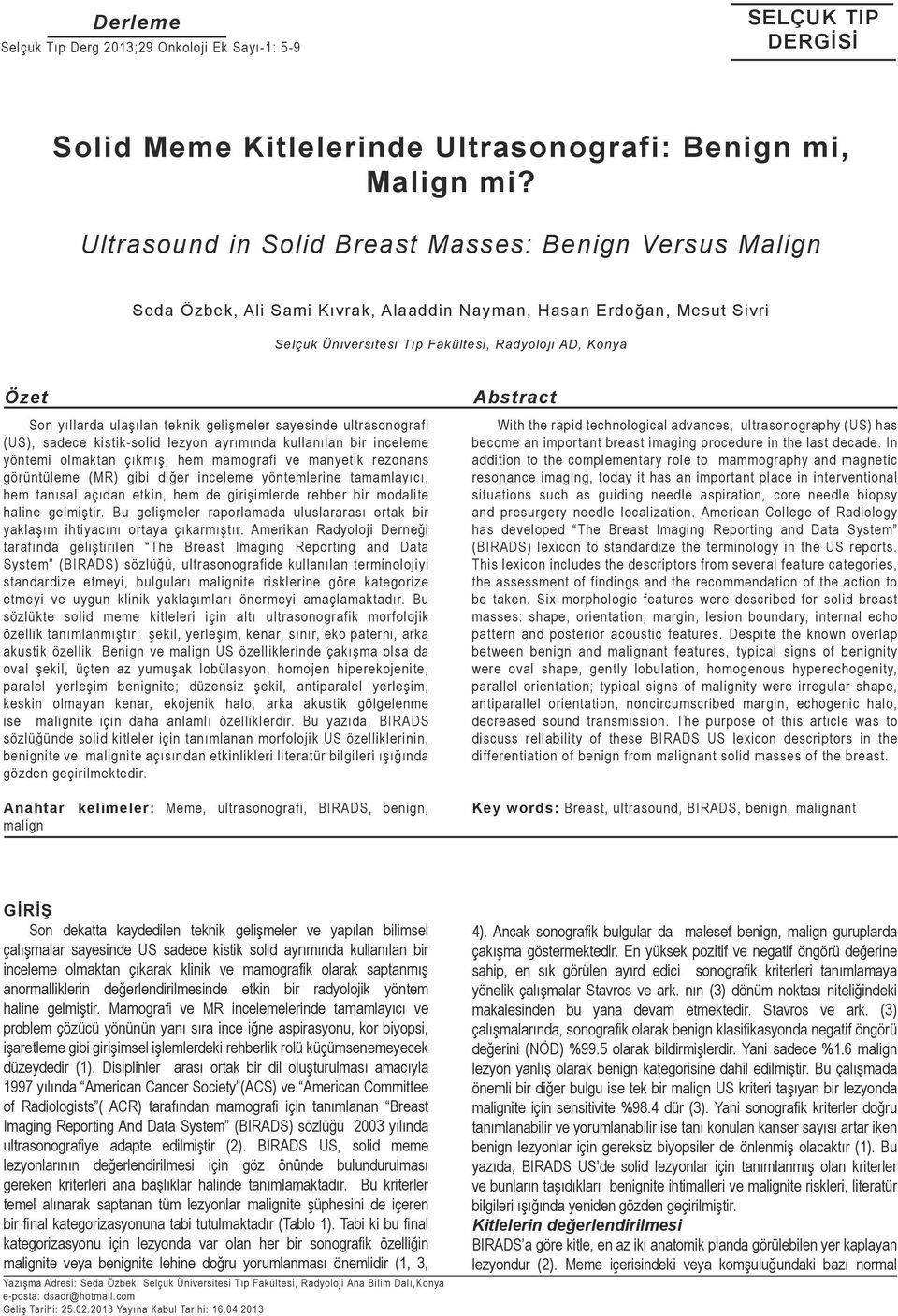 yıllarda ulaşılan teknik gelişmeler sayesinde ultrasonografi (US), sadece kistik-solid lezyon ayrımında kullanılan bir inceleme yöntemi olmaktan çıkmış, hem mamografi ve manyetik rezonans görüntüleme