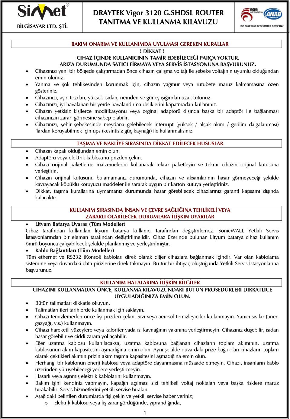 Yanma ve şok tehlikesinden korunmak için, cihazın yağmur veya rutubete maruz kalmamasına özen gösteriniz. Cihazınızı, aşırı tozdan, yüksek ısıdan, nemden ve güneş ışığından uzak tutunuz.