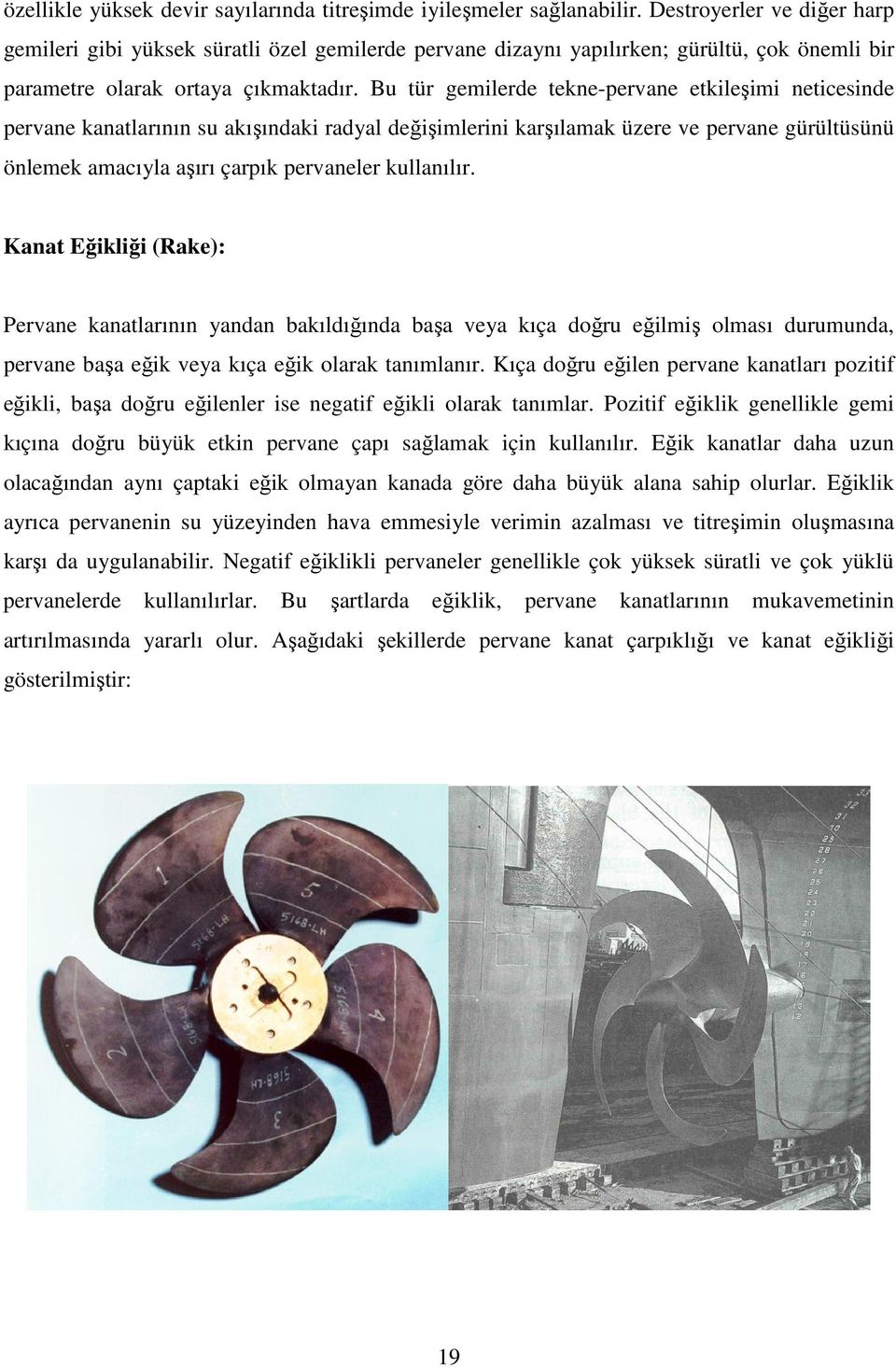 Bu tür gemilerde tekne-pervane etkileşimi neticesinde pervane kanatlarının su akışındaki radyal değişimlerini karşılamak üzere ve pervane gürültüsünü önlemek amacıyla aşırı çarpık pervaneler