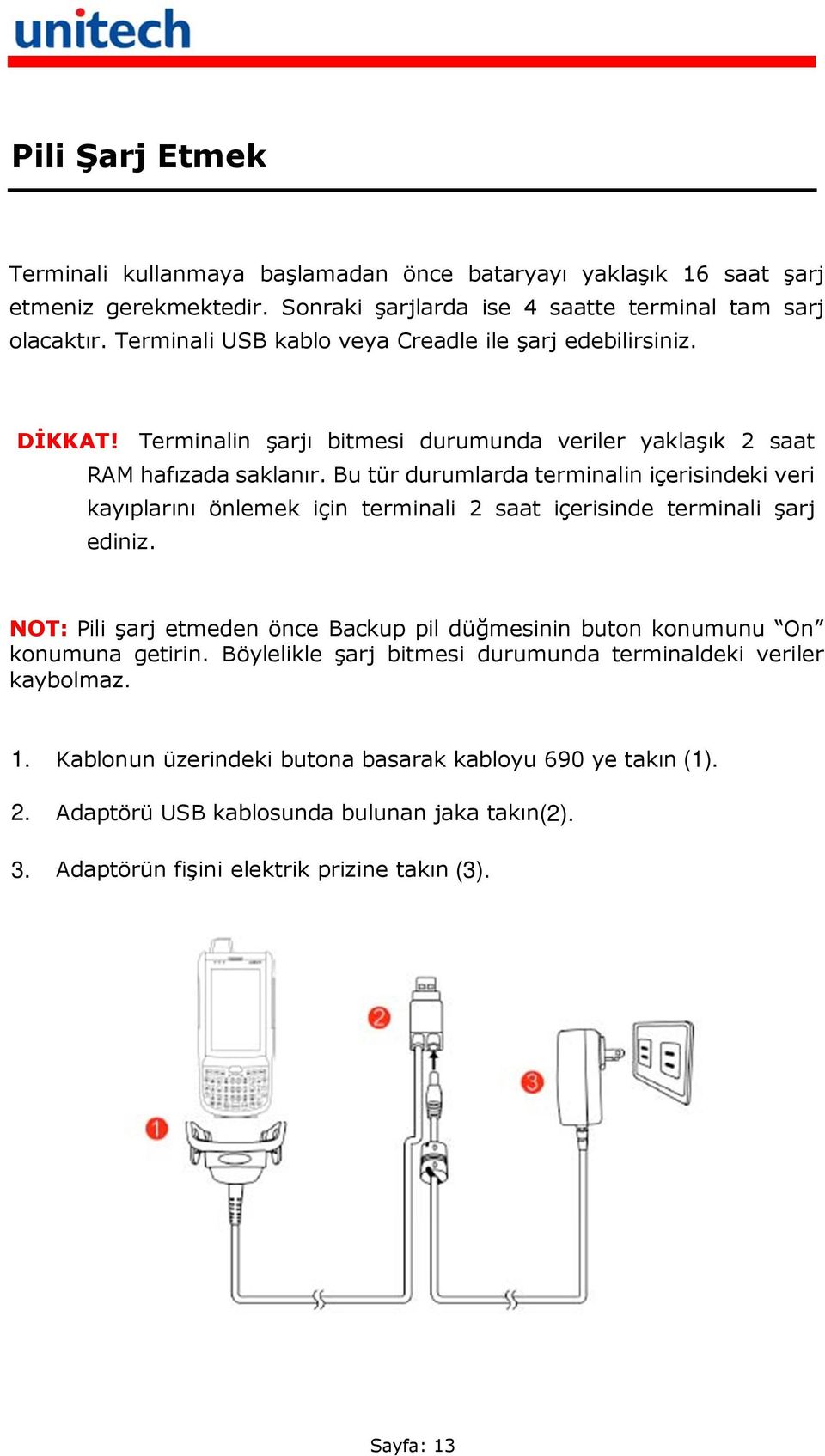 Bu tür durumlarda terminalin içerisindeki veri kayıplarını önlemek için terminali 2 saat içerisinde terminali şarj ediniz.