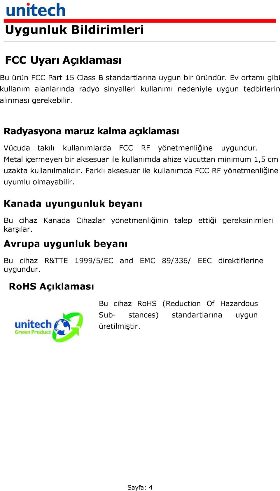 Radyasyona maruz kalma açıklaması Vücuda takılı kullanımlarda FCC RF yönetmenliğine uygundur. Metal içermeyen bir aksesuar ile kullanımda ahize vücuttan minimum 1,5 cm uzakta kullanılmalıdır.