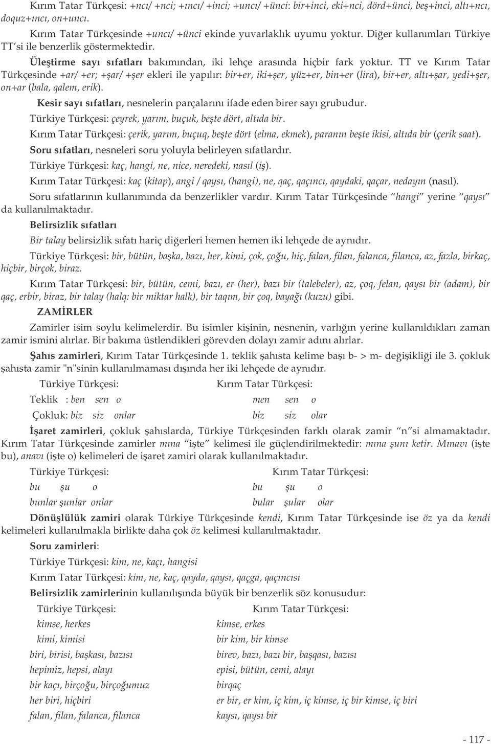 TT ve Kırım Tatar Türkçesinde +ar/ +er; +ar/ +er ekleri ile yapılır: bir+er, iki+er, yüz+er, bin+er (lira), bir+er, altı+ar, yedi+er, on+ar (bala, qalem, erik).