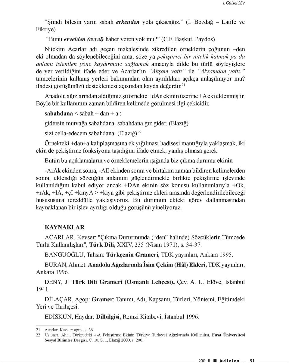 Başkut, Paydos) Nitekim Acarlar adı geçen makalesinde zikredilen örneklerin çoğunun den eki olmadan da söylenebileceğini ama, söze ya pekiştirici bir nitelik katmak ya da anlamı istenilen yöne