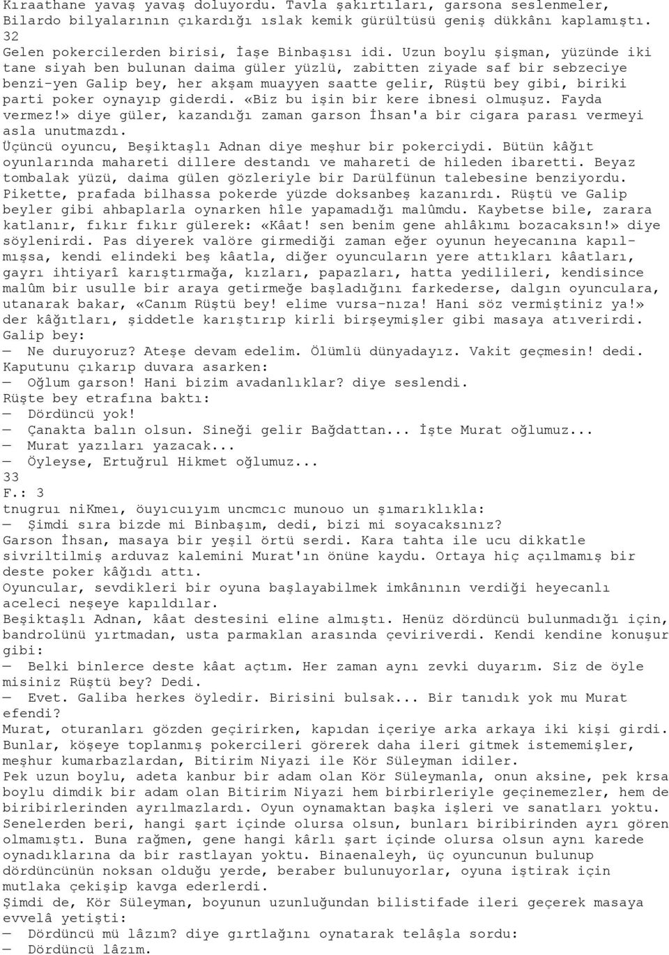 Uzun boylu şişman, yüzünde iki tane siyah ben bulunan daima güler yüzlü, zabitten ziyade saf bir sebzeciye benzi-yen Galip bey, her akşam muayyen saatte gelir, Rüştü bey gibi, biriki parti poker