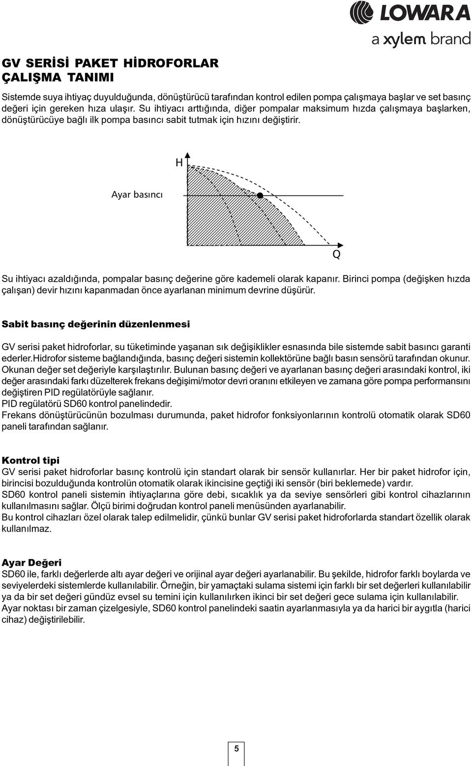 H Su ihtiyacý azaldýðýnda, pompalar basýnç deðerine göre kademeli olarak kapanýr. Birinci pompa (deðiþken hýzda çalýþan) devir hýzýný kapanmadan önce ayarlanan minimum devrine düþürür.