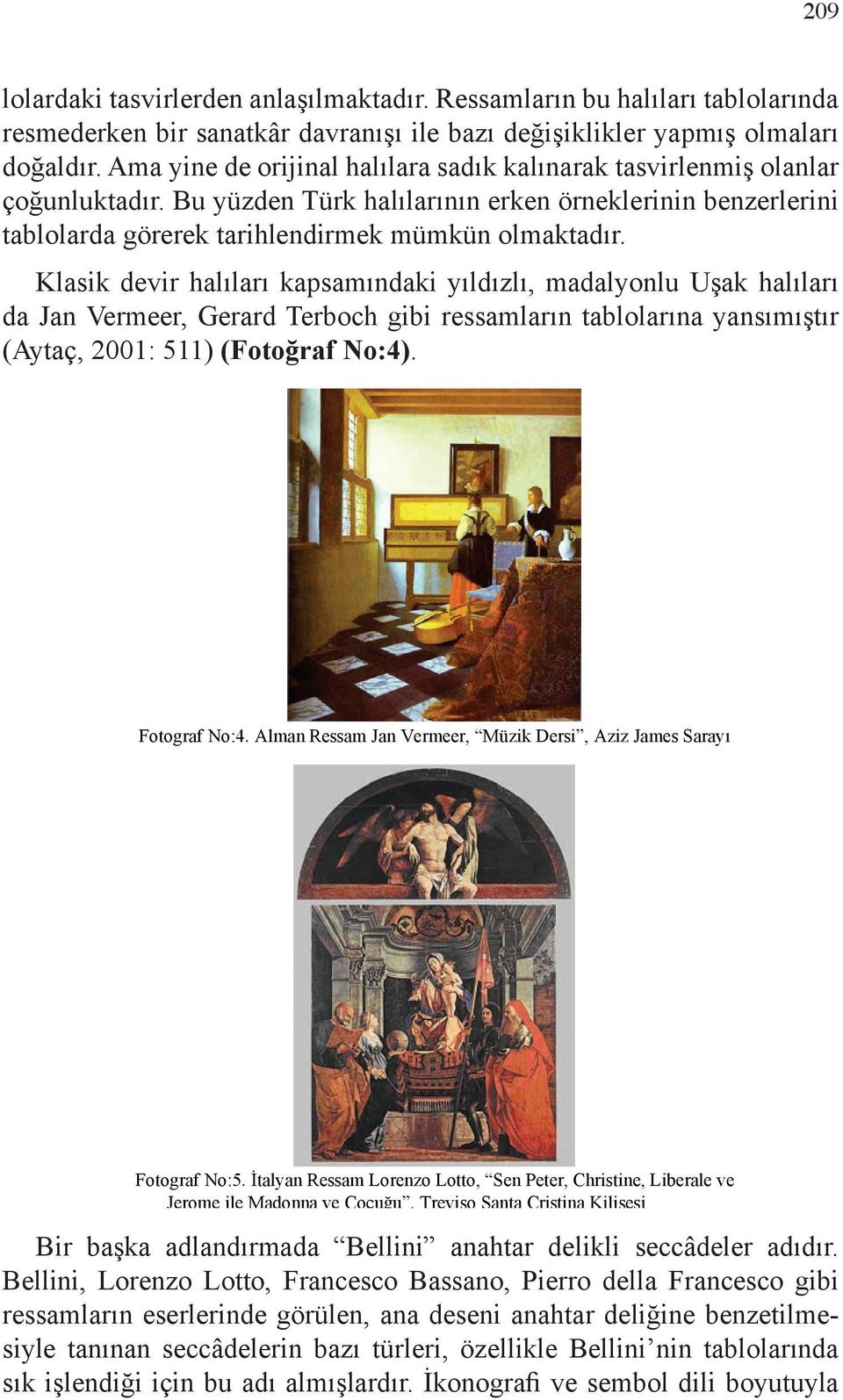 Klasik devir halıları kapsamındaki yıldızlı, madalyonlu Uşak halıları da Jan Vermeer, Gerard Terboch gibi ressamların tablolarına yansımıştır (Aytaç, 2001: 511) (Fotoğraf No:4). Fotograf No:4.
